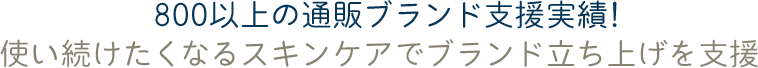 800以上の通販ブランド支援実績！使い続けたくなるスキンケアでブランド立ち上げを支援