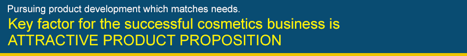 Pursuing product development which matches needs. Key factor for the successful cosmetics business is ATTRACTIVE PRODUCT PROPOSITION We solve problems by plant-based solutions!