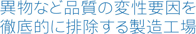 異物など品質の変性要因を徹底的に排除する製造工場