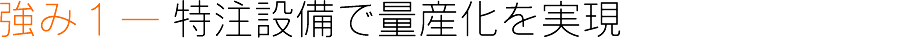 強み１― 特注設備で量産化を実現