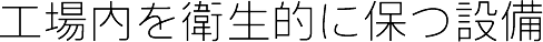 工場内を衛生的に保つ設備
